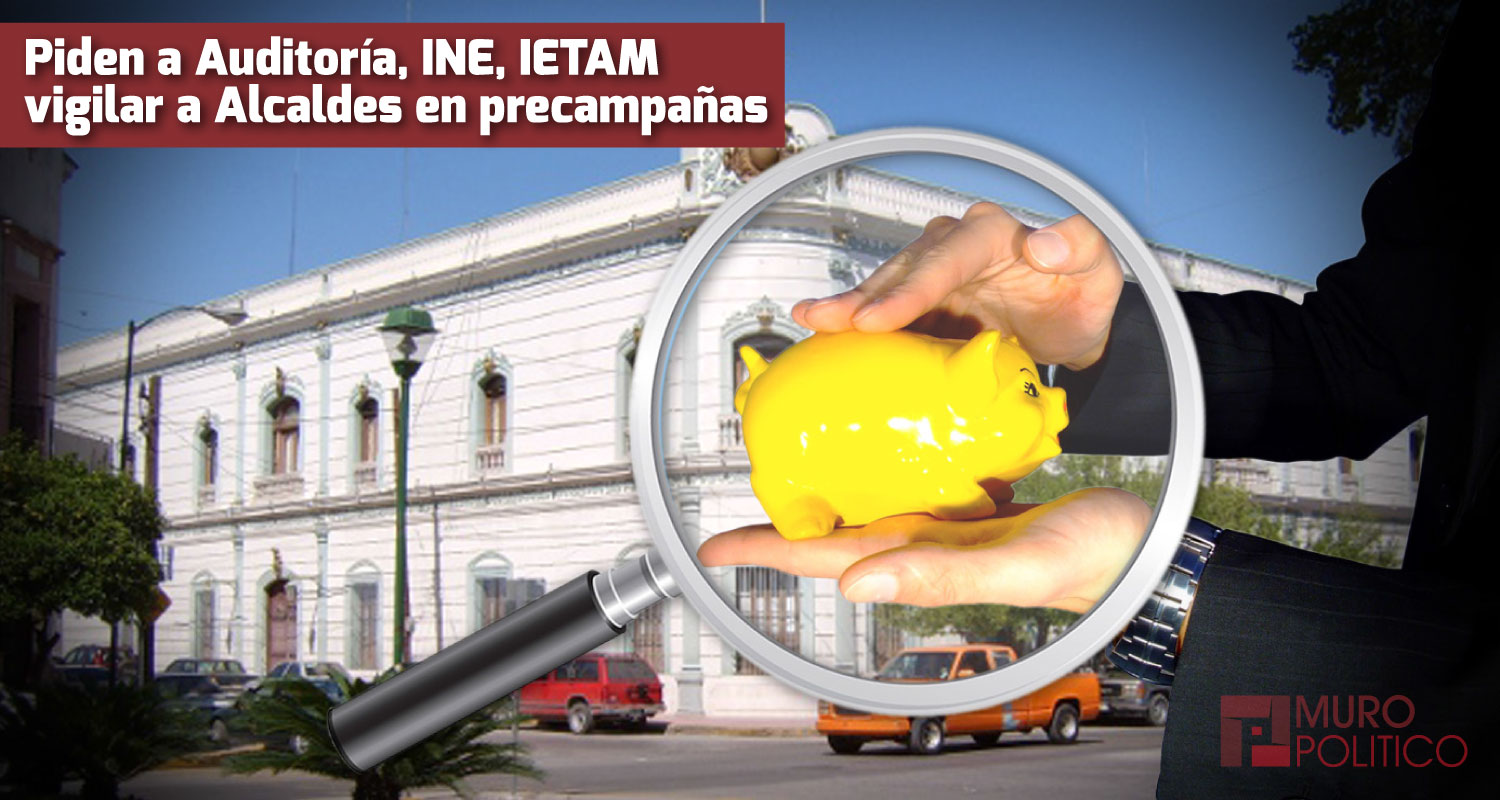 Piden a Auditoría, INE, IETAM vigilar a Alcaldes en precampañas