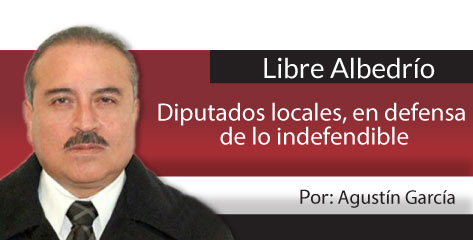 Libre Albedrío  Diputados locales, en defensa de lo indefendible