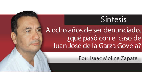 Síntesis   A ocho años de ser denunciado, ¿qué pasó con el caso de Juan José de la Garza Govela?