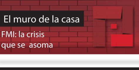 El Muro de la Casa  FMI: la crisis que se  asoma