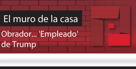 El Muro de la Casa  Obrador… ‘Empleado’ de Trump