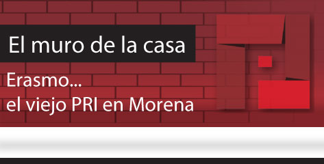 El Muro de la Casa / Erasmo… el viejo PRI en Morena
