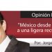 Opinión Económica / “México desde la recesión a una ligera recuperación”